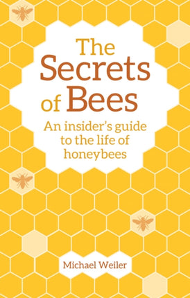 The Secrets of Bees: An Insider's Guide to the Life of Honeybees