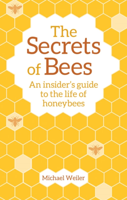 The Secrets of Bees: An Insider's Guide to the Life of Honeybees