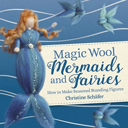 Magic Wool Mermaids and Fairies: How to Make Seasonal Standing Figures