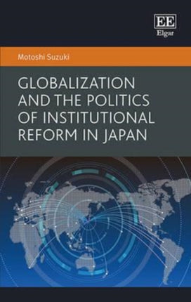 Globalization and the Politics of Institutional Reform in Japan