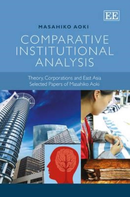 Comparative Institutional Analysis: Theory, Corporations and East Asia. Selected Papers of Masahiko Aoki