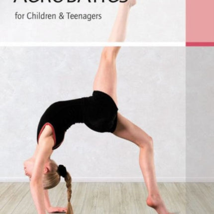 Acrobatics for Children and Teenagers: From the Basics to Spectacular Human Balance Figures