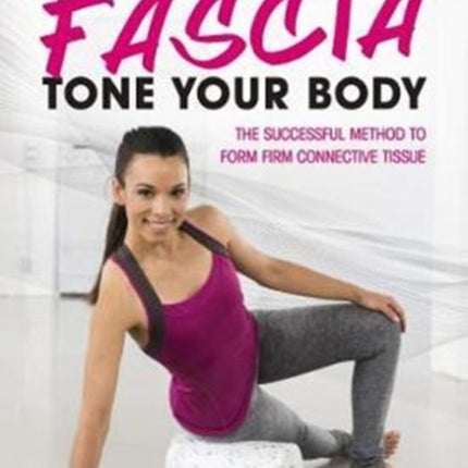 Train Your Fascia Tone Your Body: The Successful Method to Form Firm Connective Tissue