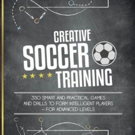 Creative Soccer Training: 350 Smart and Practical Games and Drills to Form Intelligent Players - For Advanced Levels