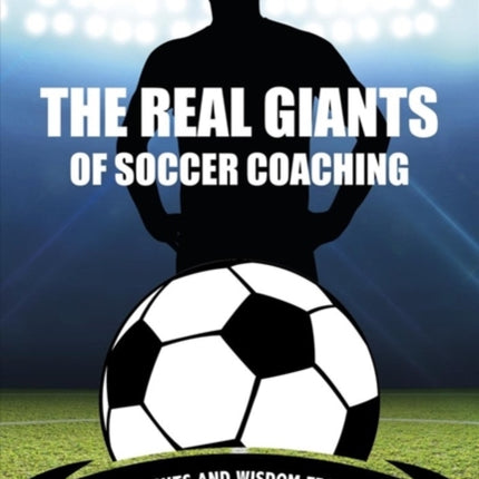 Real Giants of Soccer Coaching: Insights and Wisdom from the Game’s Greatest Coaches