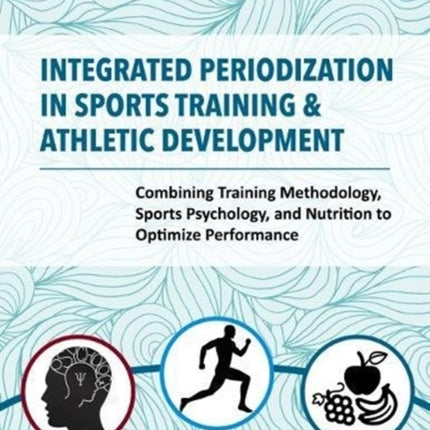 Integrated Periodization in Sports Training & Athletic Development: Combining Training Methodology, Sports Psychology, and Nutrition to Optimize Performance