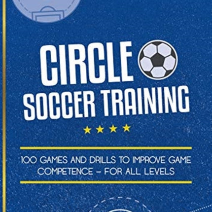 Circle Soccer Training: 100 Games and Drills to Improve Game Competence - For All Levels