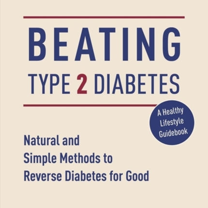 Beating Type 2 Diabetes: Natural and Simple Methods to Reverse Diabetes for Good