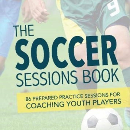 The Soccer Sessions Book: 87 Prepared Practice Sessions for Coaching Youth Players