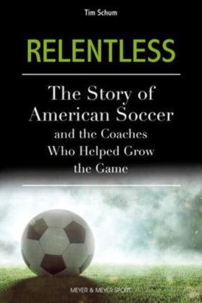 Relentless: The Story of American Soccer and the Coaches Who Helped Grow the Game