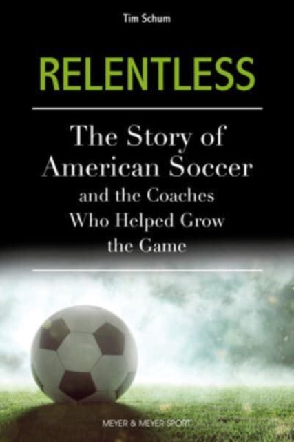 Relentless: The Story of American Soccer and the Coaches Who Helped Grow the Game