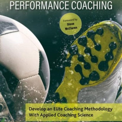 Football Science & Performance Coaching: Develop an Elite Coaching Methodology With Applied Coaching Science