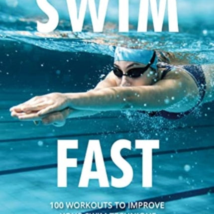 Swim Fast: 100 Workouts to Improve Your Swim Technique