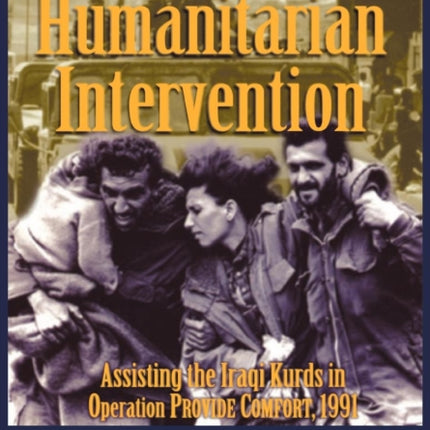 Humanitarian Intervention Assisting the Iraqi Kurds in Operation PROVIDE COMFORT, 1991