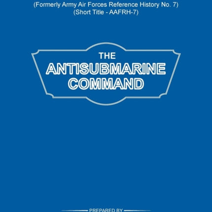 The Antisubmarine Command (US Air Forces Historical Studies: No. 107)