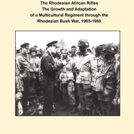 The Rhodesian African Rifles: The Growth and Adaptation of a Multicultural Regiment through the Rhodesian Bush War, 1965-1980 (Art of War Papers series)