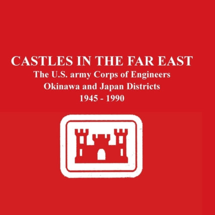 Castles in the Far East: The U.S. Army Corps of Engineers Okinawa and Japan Districts 1945 - 1990