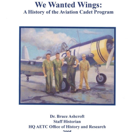 We Wanted Wings: A History of the Aviation Cadet Program