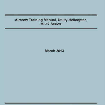 Aircrew Training Manual, Utility Helicopter Mi-17 Series: The Official U.S. Army Training Manual (Training Circular Tc 3-04.35. March 2013)