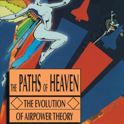 The Paths of Heaven: The Evolution of Airpower Theory