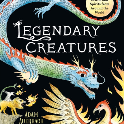 Legendary Creatures: Mythical Beasts and Spirits from Around the World