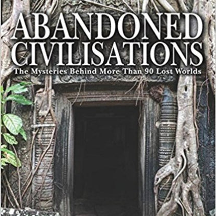 Abandoned Civilisations: The Mysteries Behind More Than 90 Lost Worlds