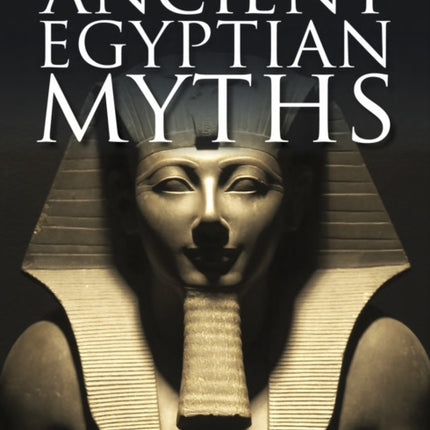 Ancient Egyptian Myths: Gods and Pharoahs, Creation and the Afterlife