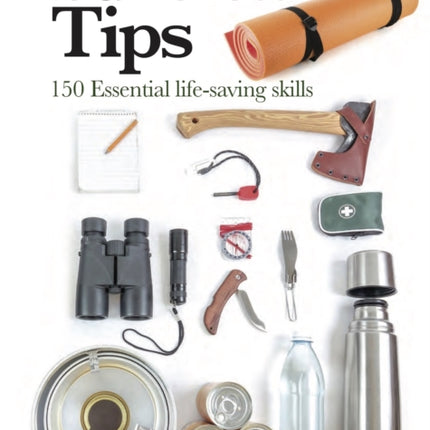 Survival Tips: 150 Essential Life-saving Skills