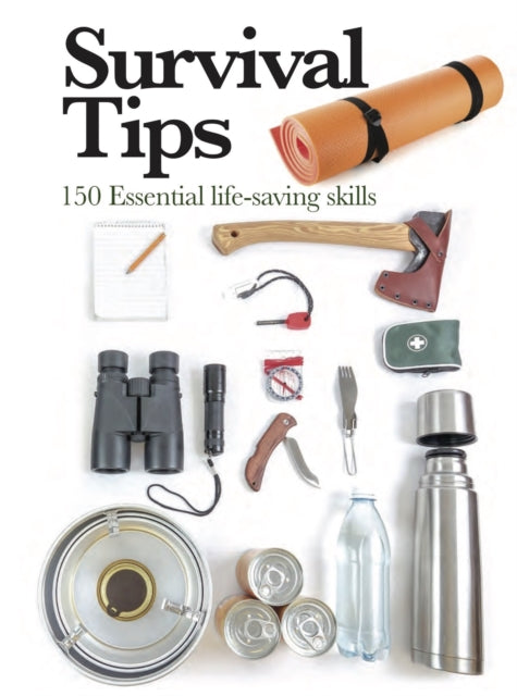 Survival Tips: 150 Essential Life-saving Skills