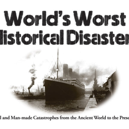 World's Worst Historical Disasters: Natural and Man-made Catastrophes from the Ancient World to the Present Day