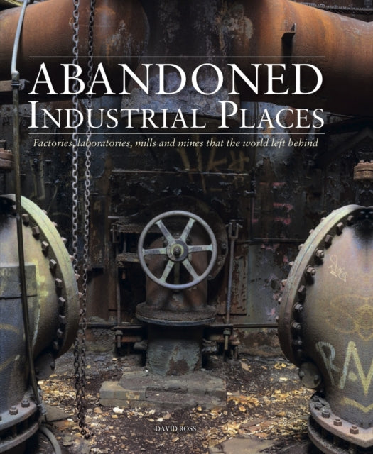 Abandoned Industrial Places: Factories, laboratories, mills and mines that the world left behind