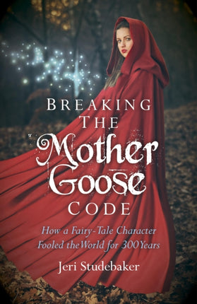 Breaking the Mother Goose Code  How a FairyTale Character Fooled the World for 300 Years