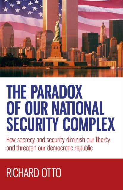 Paradox of our National Security Complex The  How secrecy and security diminish our liberty and threaten our democratic republic