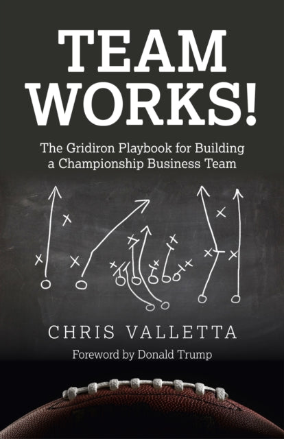 Team WORKS  The Gridiron Playbook for Building a Championship Business Team.