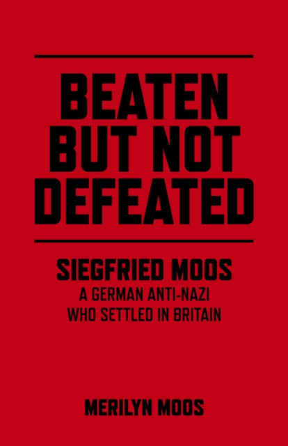 Beaten But Not Defeated  Siegfried Moos  A German antiNazi who settled in Britain