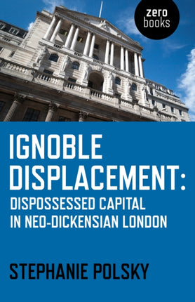 Ignoble Displacement Dispossessed Capital in NeoDickensian London