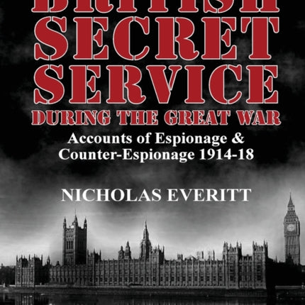 British Secret Service During the Great War: Accounts of Espionage & Counter-Espionage 1914-18