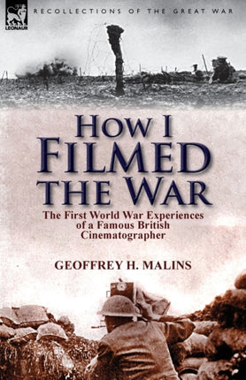 How I Filmed the War: the First World War Experiences of a Famous British Cinematographer