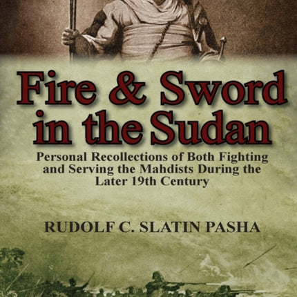 Fire and Sword in the Sudan: Personal Recollections of Both Fighting and Serving the Mahdists During the Later 19th Century