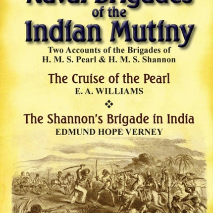 The Naval Brigades of the Indian Mutiny: Two Accounts of the Brigades of H. M. S. Pearl & H. M. S. Shannon
