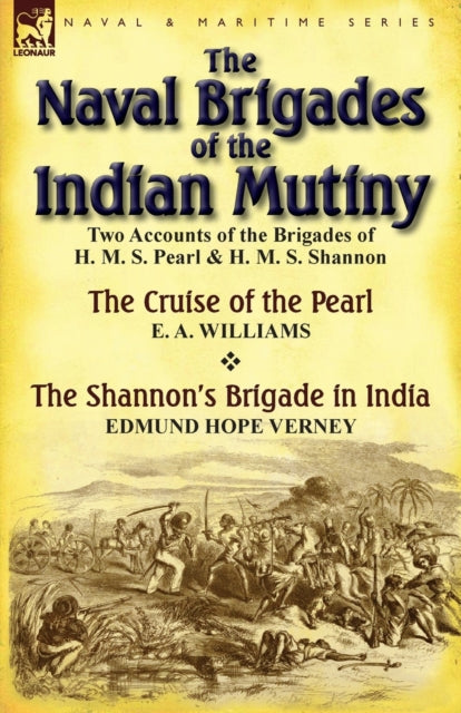 The Naval Brigades of the Indian Mutiny: Two Accounts of the Brigades of H. M. S. Pearl & H. M. S. Shannon