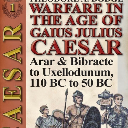 Warfare in the Age of Gaius Julius Caesar-Volume 1: Arar & Bibracte to Uxellodunum, 110 BC to 50 BC