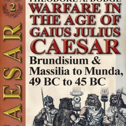 Warfare in the Age of Gaius Julius Caesar-Volume 2: Brundisium & Massilia to Munda, 49 BC to 45 BC