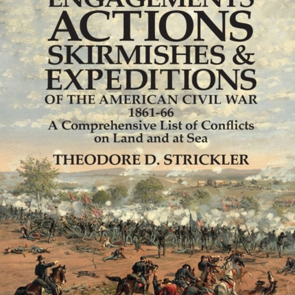 Battles, Engagements, Actions, Skirmishes and Expeditions of the American Civil War, 1861-66: A Comprehensive List of Conflicts on Land and at Sea