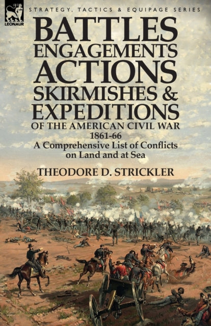 Battles, Engagements, Actions, Skirmishes and Expeditions of the American Civil War, 1861-66: A Comprehensive List of Conflicts on Land and at Sea