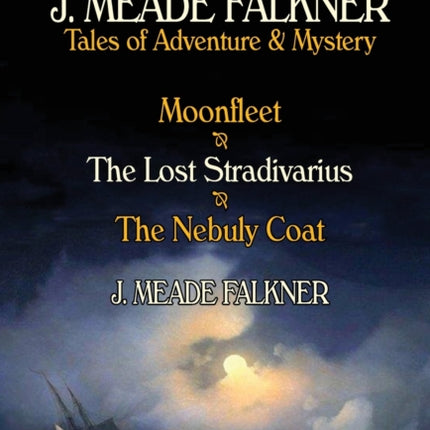 The Complete Novels of J. Meade Falkner: Tales of Adventure & Mystery-Moonfleet, the Lost Stradivarius & the Nebuly Coat