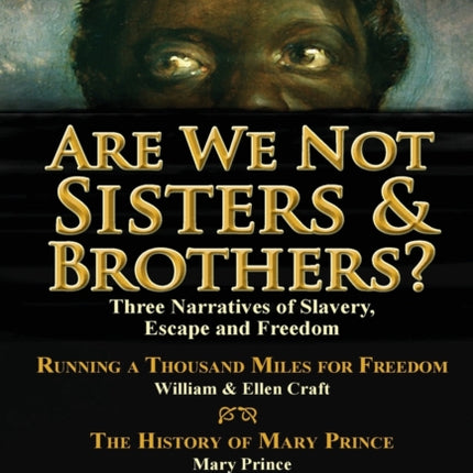 Are We Not Sisters & Brothers?: Three Narratives of Slavery, Escape and Freedom-Running a Thousand Miles for Freedom by William and Ellen Craft, The History of Mary Prince by Mary Prince & Twelve Years a Slave by Solomon Northup