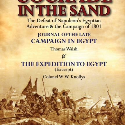 The Cockade in the Sand: The Defeat of Napoleon's Egyptian Adventure & the Campaign of 1801-Journal of the Late Campaign in Egypt by Thomas Wal
