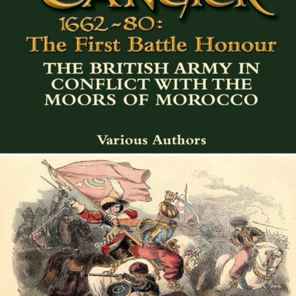 Tangier 1662-80: The First Battle Honour-The British Army in Conflict With the Moors of Morocco