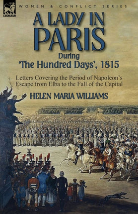 A Lady in Paris During 'The Hundred Days', 1815-Letters Covering the Period of Napoleon's Escape from Elba to the Fall of the Capital